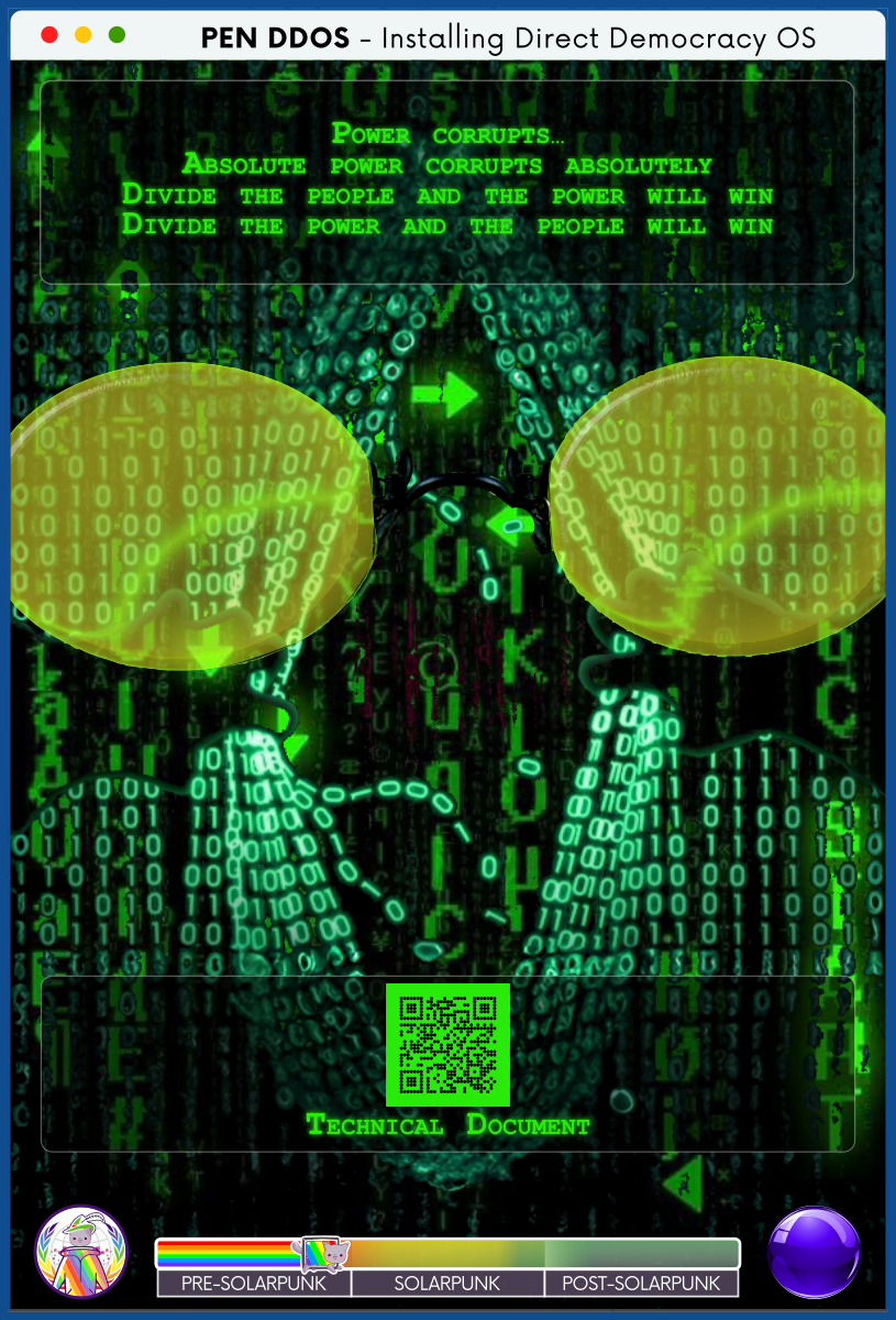 PEN DDOS - Installing Direct Democracy OS

POWER CORRUPTS…
ABSOLUTE POWER CORRUPTS ABSOLUTELY
DIVIDE THE PEOPLE AND THE POWER WILL WIN
DIVIDE THE POWER AND THE PEOPLE WILL WIN

Technical document (QR code)